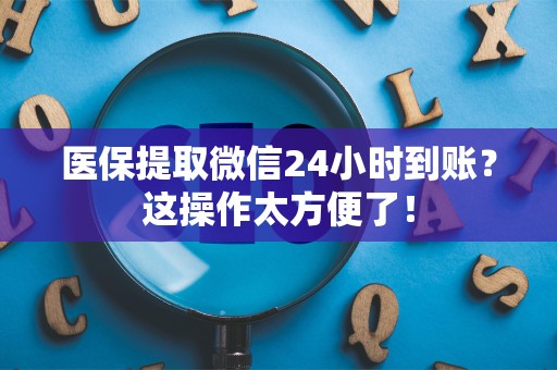 宜春医保提取微信24小时到账？这操作太方便了！