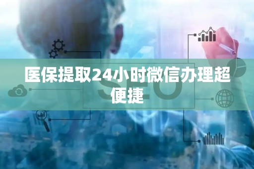 宜春医保提取24小时微信办理超便捷