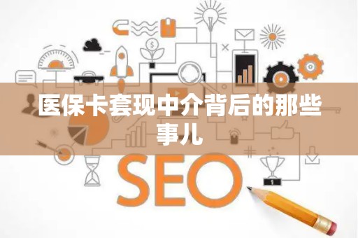 宜春医保卡套现中介背后的那些事儿