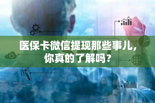 宜春医保卡微信提现那些事儿，你真的了解吗？
