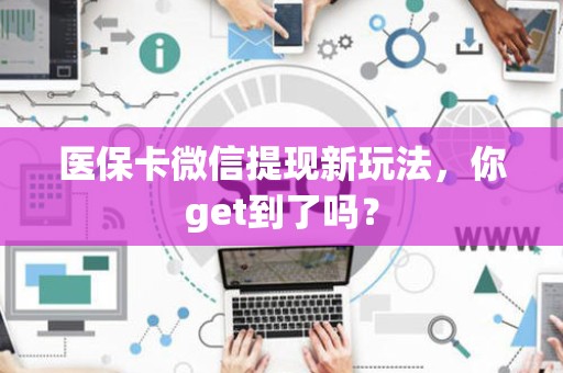 宜春医保卡微信提现新玩法，你get到了吗？