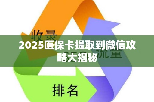 宜春2025医保卡提取到微信攻略大揭秘