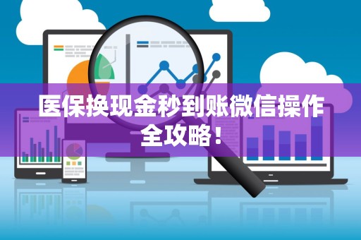 宜春医保换现金秒到账微信操作全攻略！