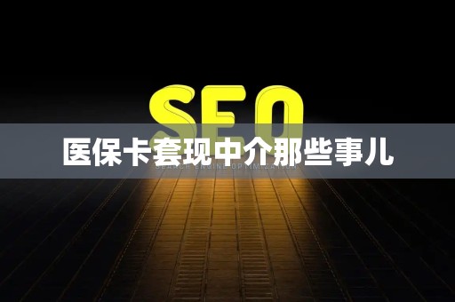 宜春医保卡套现中介那些事儿