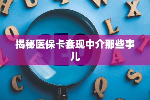 宜春揭秘医保卡套现中介那些事儿