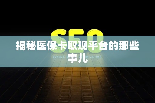 宜春揭秘医保卡取现平台的那些事儿