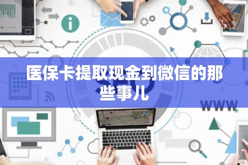 宜春医保卡提取现金到微信的那些事儿