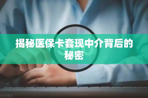 宜春揭秘医保卡套现中介背后的秘密
