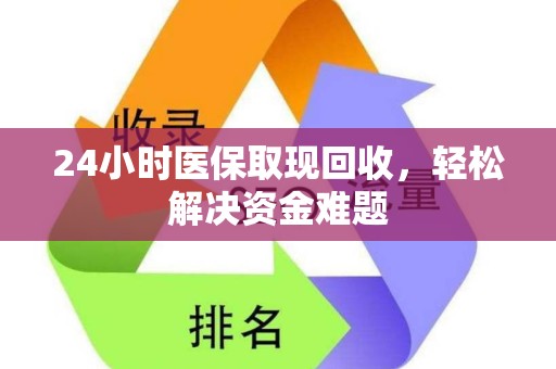 宜春24小时医保取现回收，轻松解决资金难题