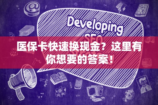 宜春医保卡快速换现金？这里有你想要的答案！