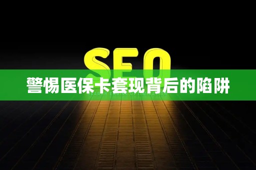 宜春警惕医保卡套现背后的陷阱