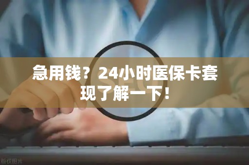 宜春急用钱？24小时医保卡套现了解一下！