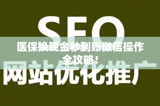 宜春医保换现金秒到账微信操作全攻略！