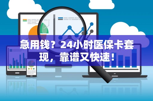 宜春急用钱？24小时医保卡套现，靠谱又快速！