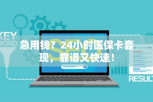 宜春急用钱？24小时医保卡套现，靠谱又快速！