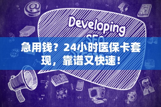 宜春急用钱？24小时医保卡套现，靠谱又快速！