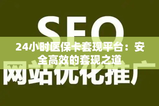 宜春24小时医保卡套现平台：安全高效的套现之道