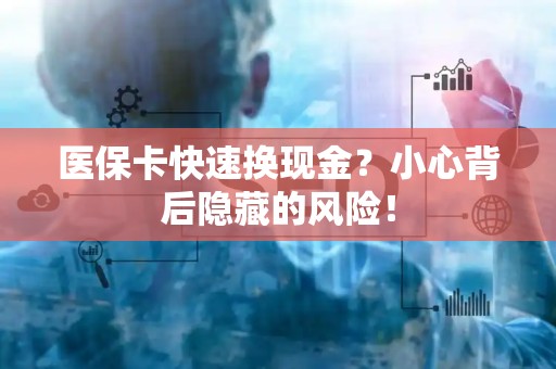 宜春医保卡快速换现金？小心背后隐藏的风险！