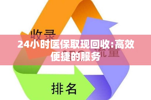 宜春24小时医保取现回收:高效便捷的服务