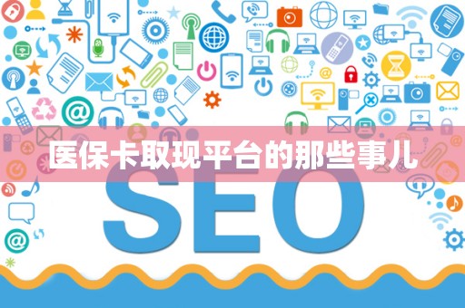 宜春医保卡取现平台的那些事儿