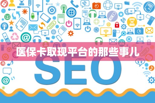 宜春医保卡取现平台的那些事儿