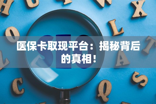 宜春医保卡取现平台：揭秘背后的真相！