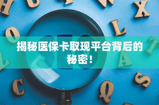 宜春揭秘医保卡取现平台背后的秘密！