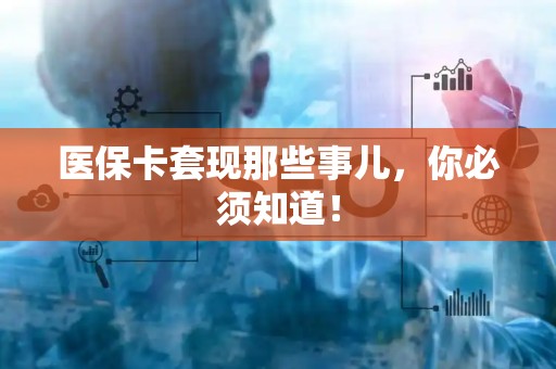 宜春医保卡套现那些事儿，你必须知道！