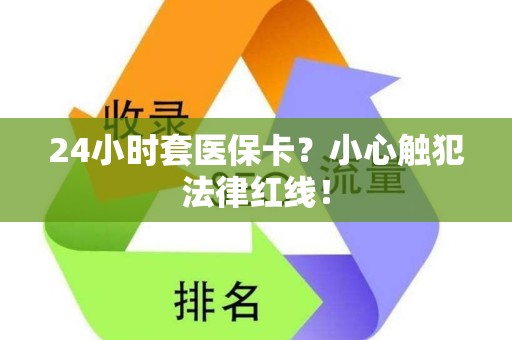 宜春24小时套医保卡？小心触犯法律红线！