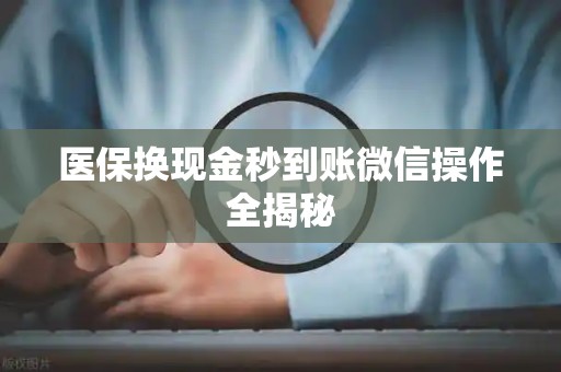 宜春医保换现金秒到账微信操作全揭秘