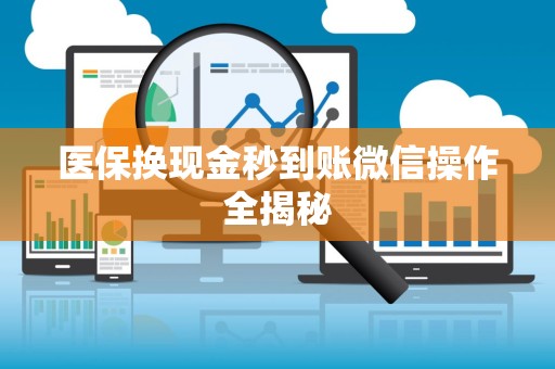 宜春医保换现金秒到账微信操作全揭秘