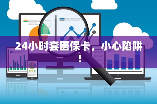 宜春24小时套医保卡，小心陷阱！