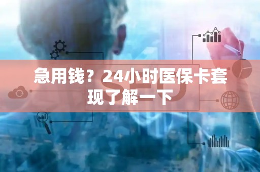宜春急用钱？24小时医保卡套现了解一下