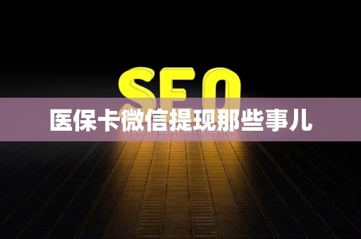 宜春医保卡微信提现那些事儿