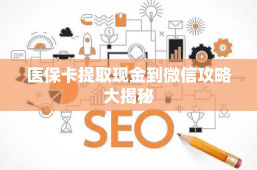 宜春医保卡提取现金到微信攻略大揭秘