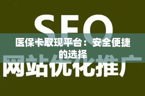 宜春医保卡取现平台：安全便捷的选择