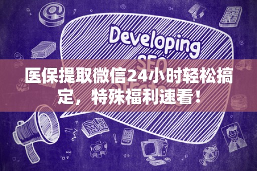 宜春医保提取微信24小时轻松搞定，特殊福利速看！
