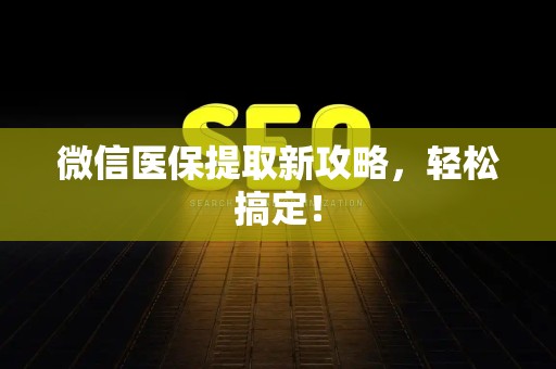 宜春微信医保提取新攻略，轻松搞定！