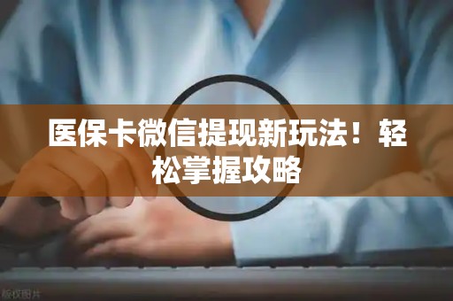 宜春医保卡微信提现新玩法！轻松掌握攻略