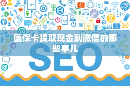 宜春医保卡提取现金到微信的那些事儿