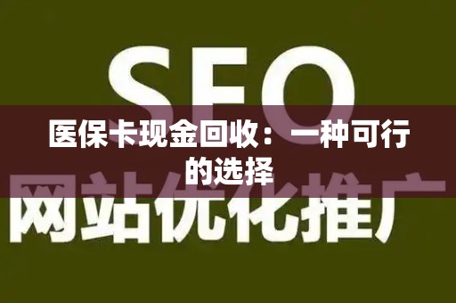宜春医保卡现金回收：一种可行的选择