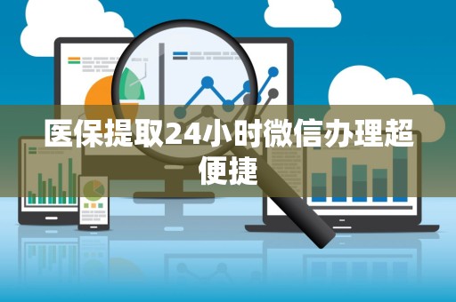 宜春医保提取24小时微信办理超便捷