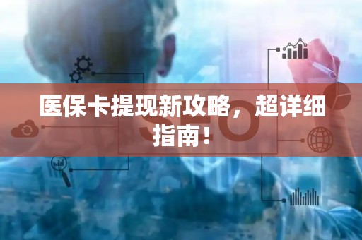 宜春医保卡提现新攻略，超详细指南！