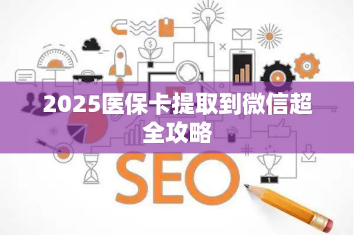 宜春2025医保卡提取到微信超全攻略