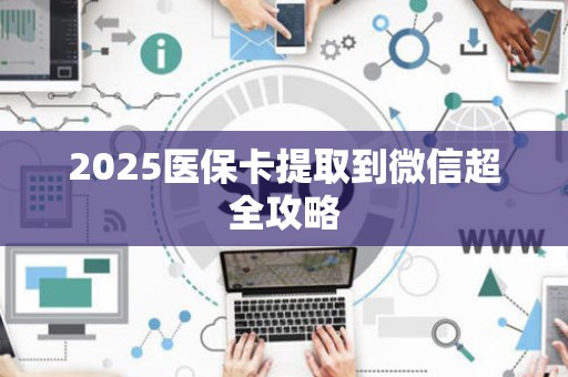 宜春2025医保卡提取到微信超全攻略