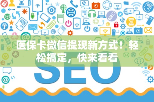 宜春医保卡微信提现新方式！轻松搞定，快来看看