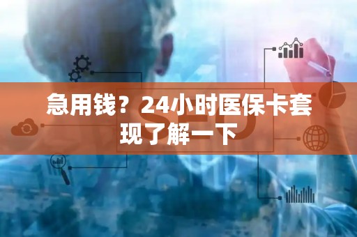 宜春急用钱？24小时医保卡套现了解一下