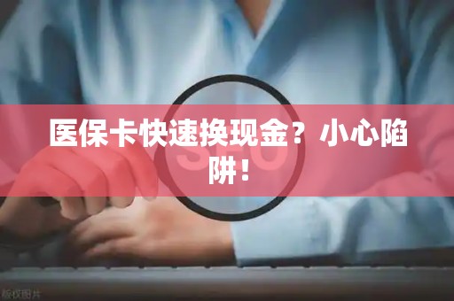 宜春医保卡快速换现金？小心陷阱！