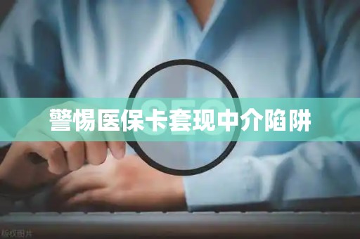 宜春警惕医保卡套现中介陷阱