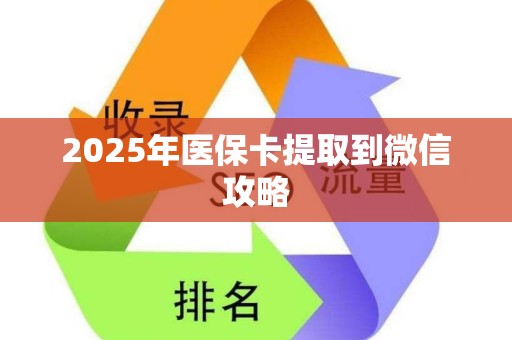 宜春2025年医保卡提取到微信攻略